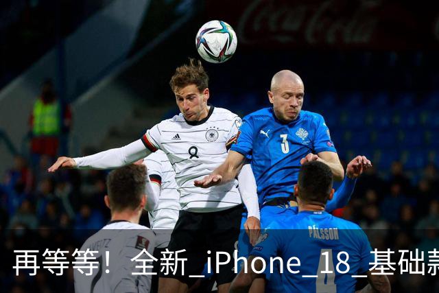 再等等！全新 iPhone 18 基础款配置曝光，性能巨大提升